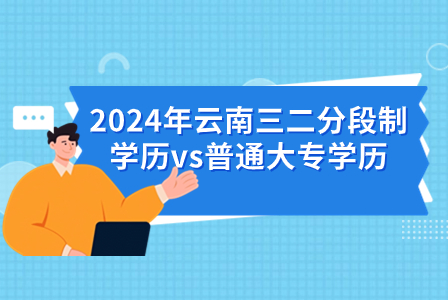 2024年云南三二分段制學(xué)歷vs普通大專學(xué)歷